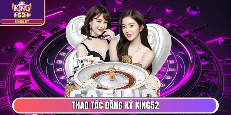 King52 - Thương Hiệu Game Bài Top 1 Châu Á, Uy Tín Toàn Cầu 16 Thao tác đăng ký King52