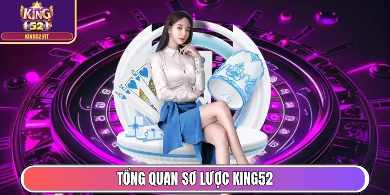 King52 - Thương Hiệu Game Bài Top 1 Châu Á, Uy Tín Toàn Cầu 11 Tổng quan sơ lược King52