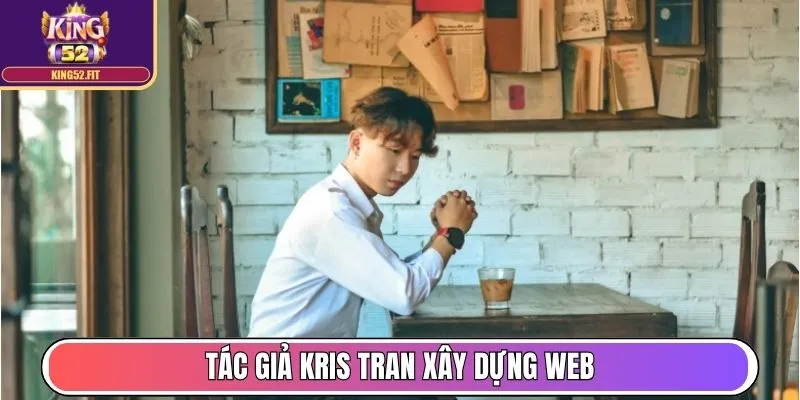 Tác Giả Kris Tran - Tiên Phong Xây Dựng King52 Fit Uy Tín 3 Tác giả Kris Tran xây dựng web với mục tiêu minh bạch thị trường