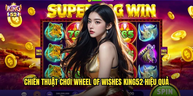 Wheel of Wishes King52 - Quay Bánh Xe May Mắn Nhận Giải Khủng 3 Chiến thuật chơi Wheel of Wishes king52 hiệu quả