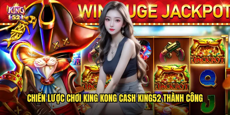 King Kong Cash King52 - Khỉ Đột Khổng Lồ Mang Tiền Về Túi 3 Chiến lược chơi King Kong Cash king52 thành công