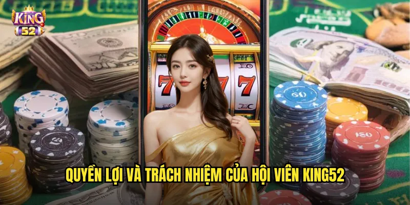 Điều khoản điều kiện king52 - Quy chuẩn minh bạch cho mọi hoạt động cá cược 1 Quyền lợi và trách nhiệm của hội viên king52