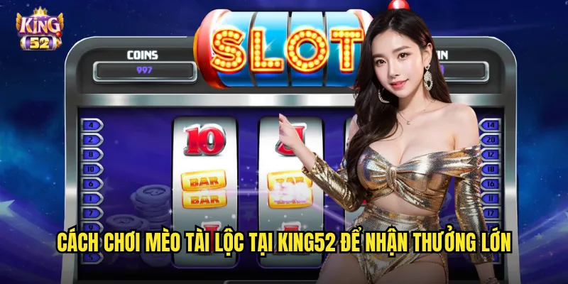 Mèo tài lộc king52 - Slot may mắn phong cách Á Đông đầy tài lộc 3 Cách chơi Mèo tài lộc tại king52 để nhận thưởng lớn