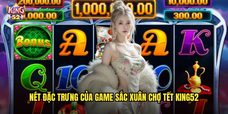 Sắc xuân chợ Tết king52 - Slot đậm chất Việt Nam đón năm mới phát tài 2 Nét đặc trưng của game Sắc xuân chợ Tết king52