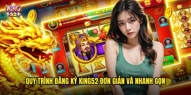 Đăng ký king52 - Tạo tài khoản trong 2 phút nhận thưởng chào mừng hấp dẫn 2 Quy trình đăng ký king52 đơn giản và nhanh gọn
