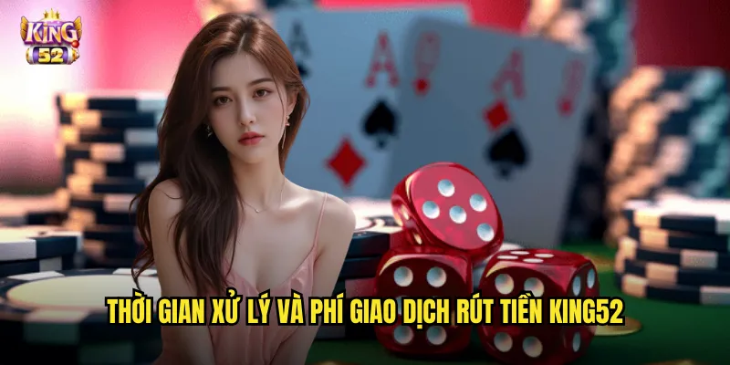 Rút tiền king52 - Thanh toán thần tốc không giới hạn số lần trong ngày 3 Thời gian xử lý và phí giao dịch rút tiền king52