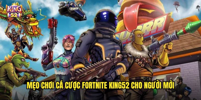 Cá cược Fortnite king52 - Đặt cược Battle Royale hot nhất thế giới 3 Mẹo chơi cá cược Fortnite king52 cho người mới