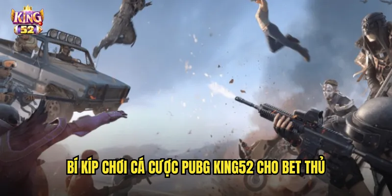Cá cược PUBG king52 - Đặt kèo game sinh tồn kịch tính nhất hiện nay 3 Bí kíp chơi cá cược PUBG king52 cho bet thủ