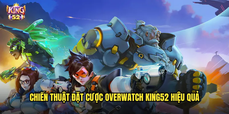 Cá cược Overwatch king52 - Kèo game nhập vai bắn súng đầy hấp dẫn 3 Chiến thuật đặt cược Overwatch king52 hiệu quả