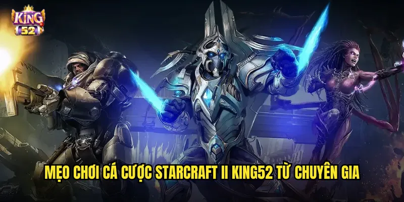 Cá cược StarCraft II king52 - Đặt kèo game chiến thuật RTS huyền thoại 3 Mẹo chơi cá cược StarCraft II king52 từ chuyên gia