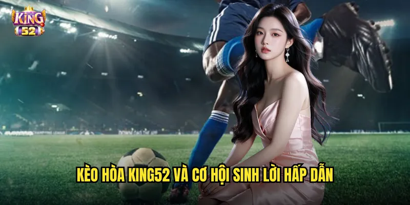 Kèo hòa king52 và cơ hội sinh lời hấp dẫn