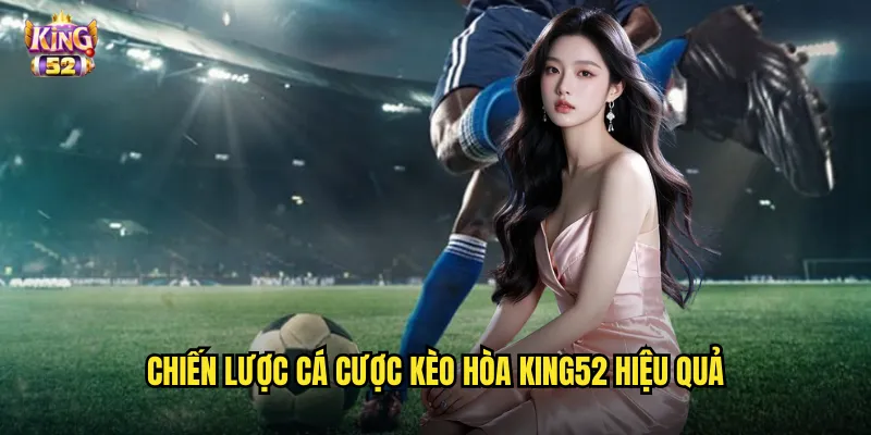 Chiến lược cá cược kèo hòa king52 hiệu quả