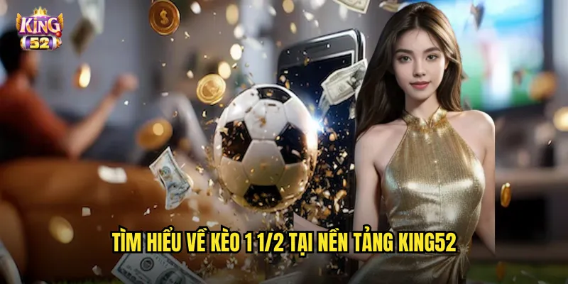 Kèo 1 1/2 King52 - Phá Giải Kèo Chấp Một Rưỡi Trái Dễ Dàng 2 Tìm hiểu về kèo 1 1/2 tại nền tảng king52