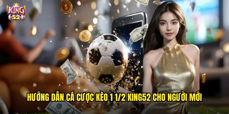 Kèo 1 1/2 King52 - Phá Giải Kèo Chấp Một Rưỡi Trái Dễ Dàng 3 Hướng dẫn cá cược kèo 1 1/2 king52 cho người mới