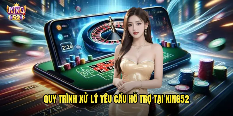 Liên hệ king52 - Đội ngũ tư vấn chuyên nghiệp hỗ trợ tận tâm mọi lúc 2 Quy trình xử lý yêu cầu hỗ trợ tại king52