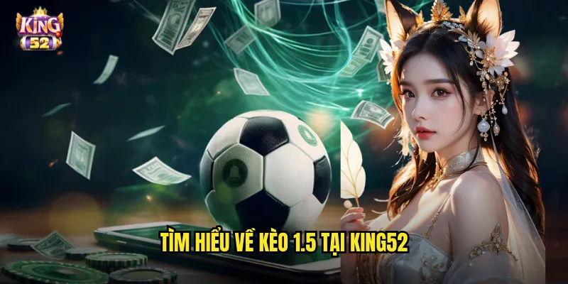 Kèo 1.5 King52 - Bí Quyết Soi Kèo Chấp Rưỡi Trái Chuẩn Xác 2 Tìm hiểu về kèo 1.5 tại king52
