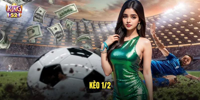 Kèo 1/2 King52 - Nắm Vững Kèo Nửa Trái Phổ Biến Nhất Hiện Nay 1 kèo 1/2