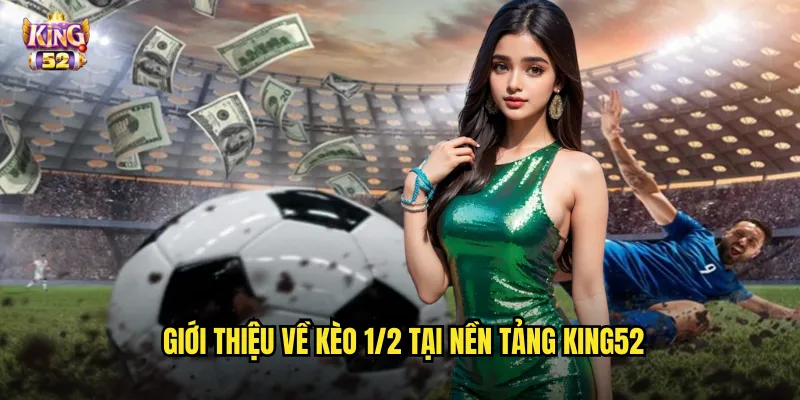 Kèo 1/2 King52 - Nắm Vững Kèo Nửa Trái Phổ Biến Nhất Hiện Nay 2 Giới thiệu về kèo 1/2 tại nền tảng king52