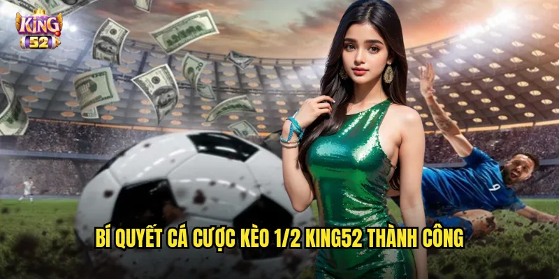 Kèo 1/2 King52 - Nắm Vững Kèo Nửa Trái Phổ Biến Nhất Hiện Nay 3 Bí quyết cá cược kèo 1/2 king52 thành công