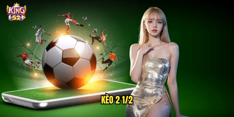 Kèo 2 1/2 King52 - Chinh Phục Kèo Chấp Hai Rưỡi Trái Khó Nhằn 1 kèo 2 1/2