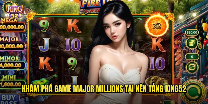 Major Millions King52 - Chinh Phục Giải Thưởng Lũy Tiến Khổng Lồ 2 Khám phá game Major Millions tại nền tảng king52